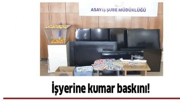 İŞYERİNE KUMAR BASKINI!