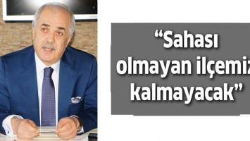 &ldquo;SAHASI OLMAYAN İL&Ccedil;EMİZ KALMAYACAK&rdquo;