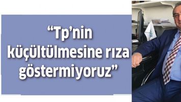 &ldquo;TP&rsquo;NİN K&Uuml;&Ccedil;&Uuml;LT&Uuml;LMESİNE RIZA G&Ouml;STERMİYORUZ&rdquo;