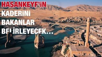 HASANKEYF&rsquo;İN KADERİNİ BAKANLAR BELİRLEYECEK&hellip;