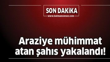 ARAZİYE M&Uuml;HİMMAT ATAN ŞAHIS YAKALANDI!