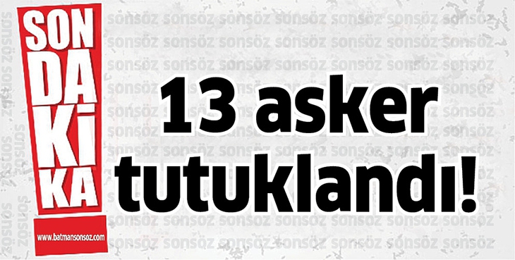 13 ASKER TUTUKLANDI!