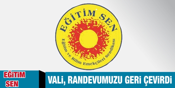 EĞİTİM SEN &ldquo;VALİ, RANDEVUMUZU GERİ &Ccedil;EVİRDİ&rdquo;