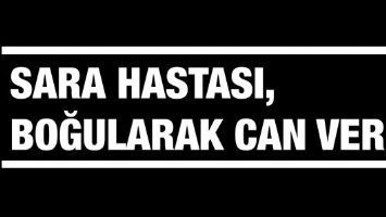 SARA HASTASI, BOĞULARAK CAN VERDİ
