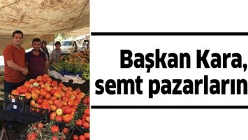 BAŞKAN KARA, SEMT PAZARLARINDA&hellip;