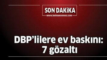 DBP&rsquo;LİLERE EV BASKINI: 7 G&Ouml;ZALTI