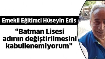&ldquo;BATMAN LİSESİ ADININ DEĞİŞTİRİLMESİNİ KABULLENEMİYORUM&rdquo;