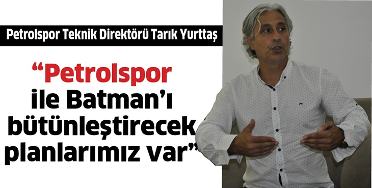 &ldquo;PETROLSPOR İLE BATMAN&rsquo;I B&Uuml;T&Uuml;NLEŞTİRECEK PLANLARIMIZ VAR&rdquo;
