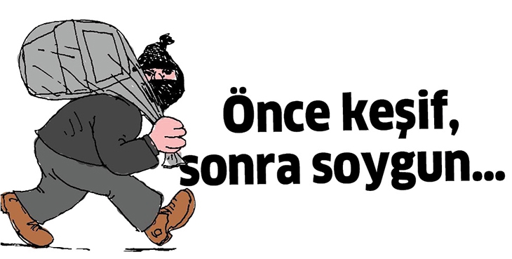 &Ouml;NCE KEŞİF, SONRA SOYGUN&hellip;