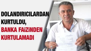 DOLANDIRICILARDAN KURTULDU, BANKA FAİZİNDEN KURTULAMADI