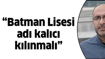 &ldquo;BATMAN LİSESİ ADI KALICI KILINMALI&rdquo;