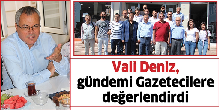 VALİ DENİZ, G&Uuml;NDEMİ GAZETECİLERE DEĞERLENDİRDİ