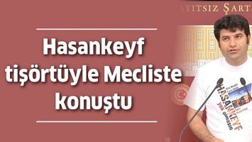 HASANKEYF TİŞ&Ouml;RT&Uuml;YLE MECLİSTE KONUŞTU