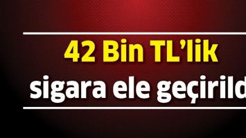 42 BİN TL&rsquo;LİK SİGARA ELE GE&Ccedil;İRİLDİ