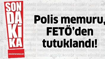 POLİS MEMURU, FETÖ’DEN TUTUKLANDI!