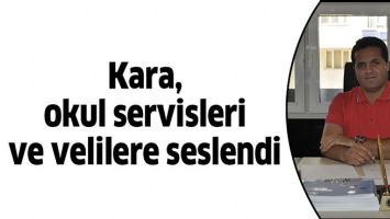 KARA, OKUL SERVİSLERİ VE VELİLERE SESLENDİ