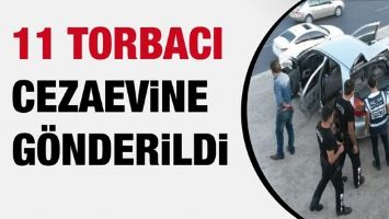 11 TORBACI CEZAEVİNE G&Ouml;NDERİLDİ