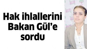 HAK İHLALLERİNİ BAKAN G&Uuml;L&rsquo;E SORDU