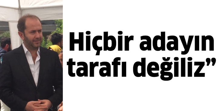 Hİ&Ccedil;BİR ADAYIN TARAFI DEĞİLİZ&rdquo;