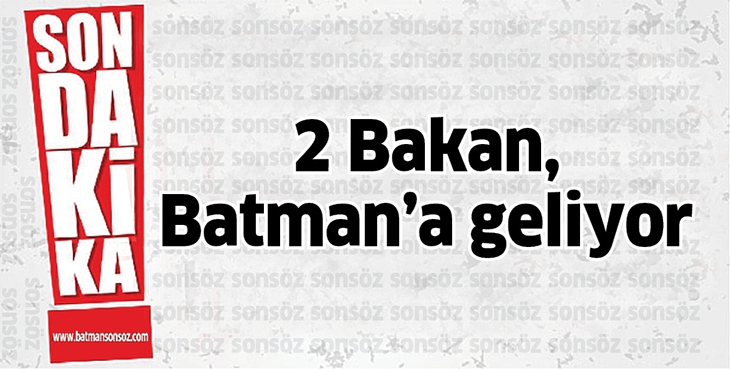 2 BAKAN, BATMAN&rsquo;A GELİYOR