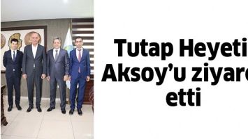 TUTAP HEYETİ, AKSOY&rsquo;U ZİYARET ETTİ