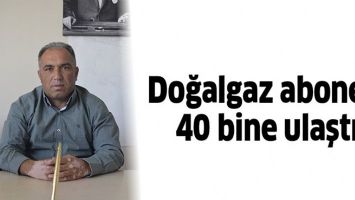 DOĞALGAZ ABONESİ 40 BİNE ULAŞTI