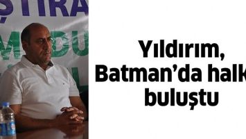 YILDIRIM, BATMAN&rsquo;DA HALKLA BULUŞTU