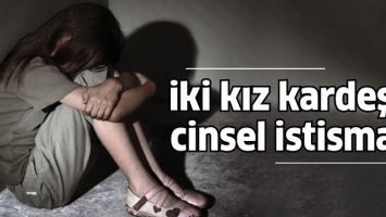 İKİ KIZ KARDEŞE CİNSEL İSTİSMAR!