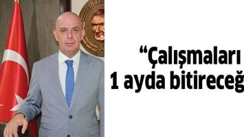 &ldquo;&Ccedil;ALIŞMALARI 1 AYDA BİTİRECEĞİZ&rdquo;