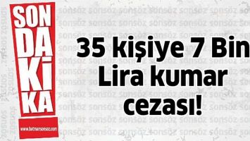35 KİŞİYE 7 BİN LİRA KUMAR CEZASI!
