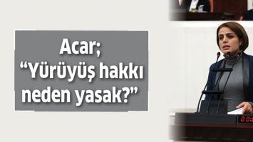 ACAR; &ldquo;Y&Uuml;R&Uuml;Y&Uuml;Ş HAKKI NEDEN YASAK?&rdquo;