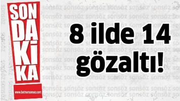 8 İLDE 14 G&Ouml;ZALTI!
