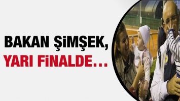 BAKAN ŞİMŞEK, YARI FİNALDE&hellip;