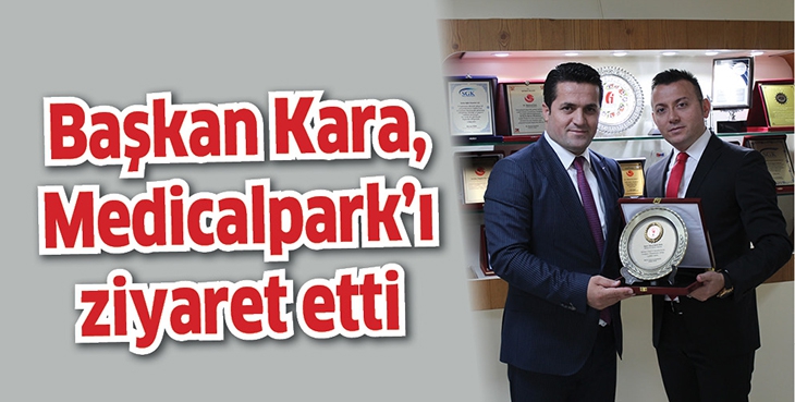 BAŞKAN KARA, MEDİCALPARK&rsquo;I ZİYARET ETTİ