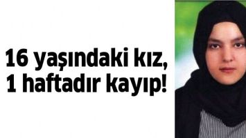 16 YAŞINDAKİ KIZ, 1 HAFTADIR KAYIP!