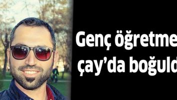 GEN&Ccedil; &Ouml;ĞRETMEN, &Ccedil;AY&rsquo;DA BOĞULDU