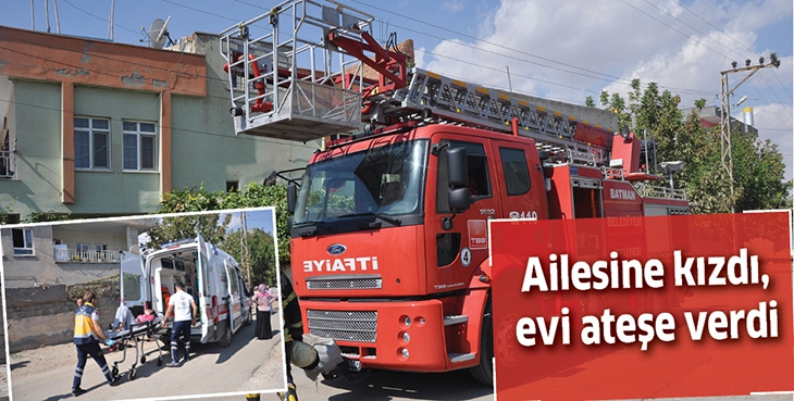 AİLESİNE KIZDI, EVİ ATEŞE VERDİ