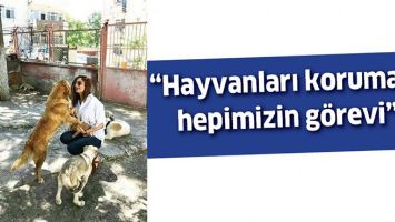 &ldquo;HAYVANLARI KORUMAK, HEPİMİZİN G&Ouml;REVİ&rdquo;