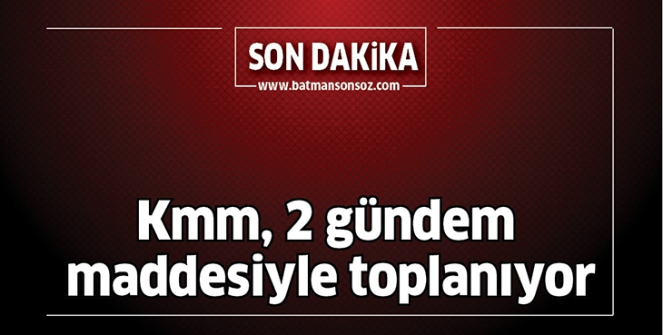 KMM, 2 G&Uuml;NDEM MADDESİYLE TOPLANIYOR