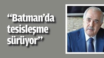 &ldquo;BATMAN&rsquo;DA TESİSLEŞME S&Uuml;R&Uuml;YOR&rdquo;
