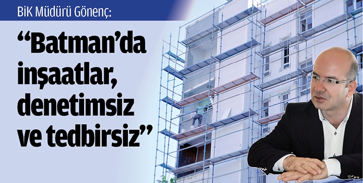 &ldquo;BATMAN&rsquo;DA İNŞAATLAR, DENETİMSİZ VE TEDBİRSİZ&rdquo;