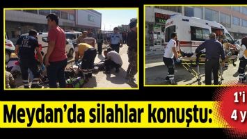 MEYDAN&rsquo;DA SİLAHLAR KONUŞTU: 1&rsquo;İ AĞIR 4 YARALI