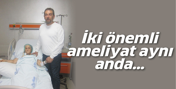 İKİ &Ouml;NEMLİ AMELİYAT AYNI ANDA&hellip;