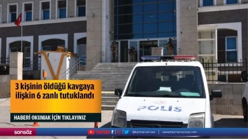 3 kişinin &ouml;ld&uuml;ğ&uuml; kavgaya ilişkin 6 zanlı tutuklandı