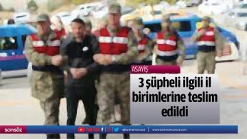 3 ş&uuml;pheli ilgili il birimlerine teslim edildi