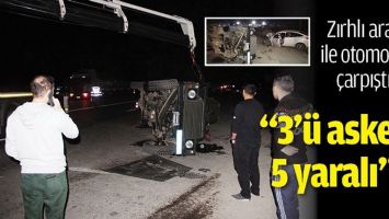 ZIRHLI ARA&Ccedil; İLE OTOMOBİL &Ccedil;ARPIŞTI: &ldquo;3&rsquo;&Uuml; ASKER 5 YARALI&rdquo;