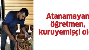 ATANAMAYAN &Ouml;ĞRETMEN, KURUYEMİŞ&Ccedil;İ OLDU