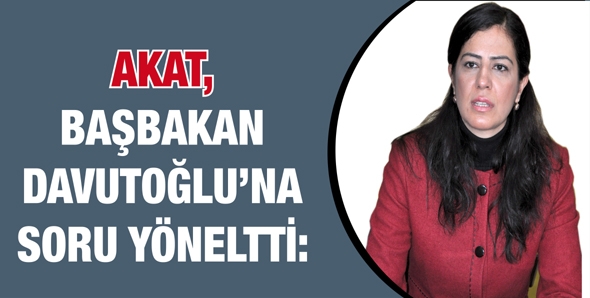 AKAT, BAŞBAKAN DAVUTOĞLU&rsquo;NA SORU Y&Ouml;NELTTİ: