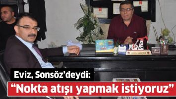 EVİZ, SONS&Ouml;Z&rsquo;DEYDİ: &ldquo;NOKTA ATIŞI YAPMAK İSTİYORUZ&rdquo;