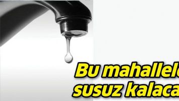BU MAHALLELER SUSUZ KALACAK!